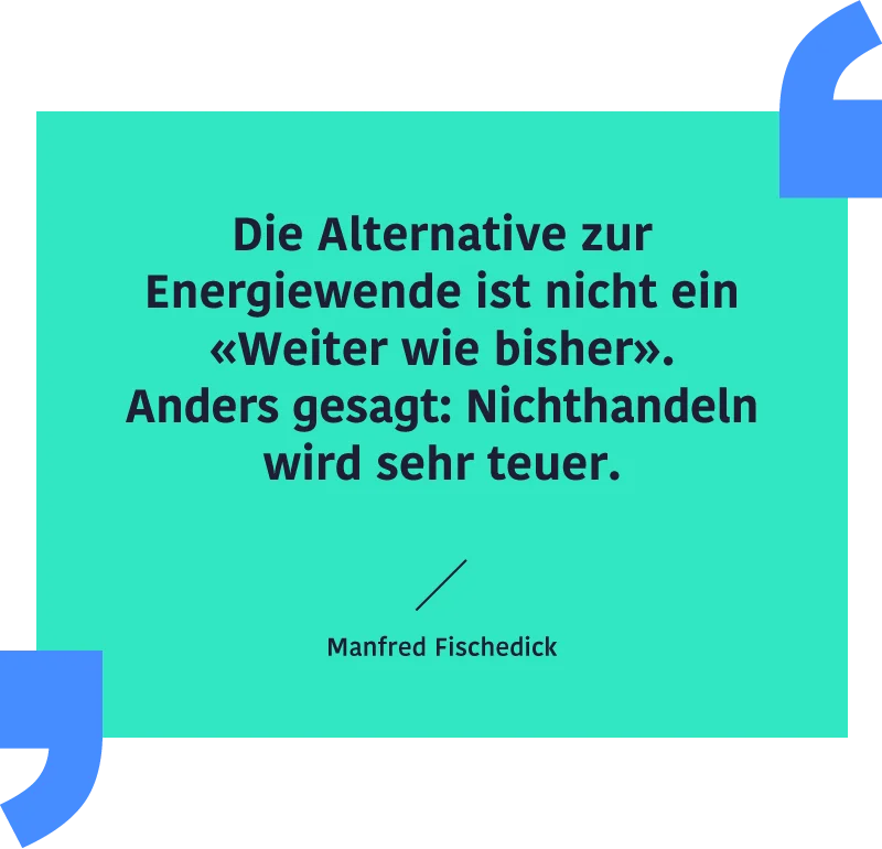 Zitat Manfred Fischedick: "Die Alternative zur Energiewende ist nicht ein `Weiter wie bisher`."