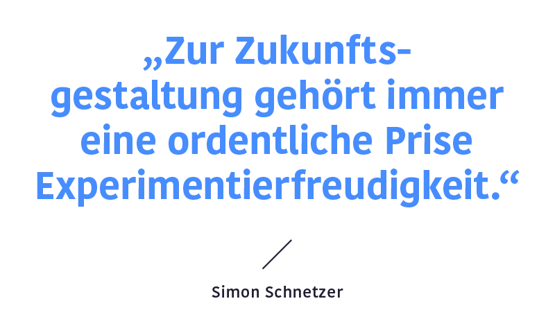 Zitat Simon Schnetzer: „Zur Zukunftsgestaltung gehört immer eine ordentliche Prise Experimentierfreudigkeit.“